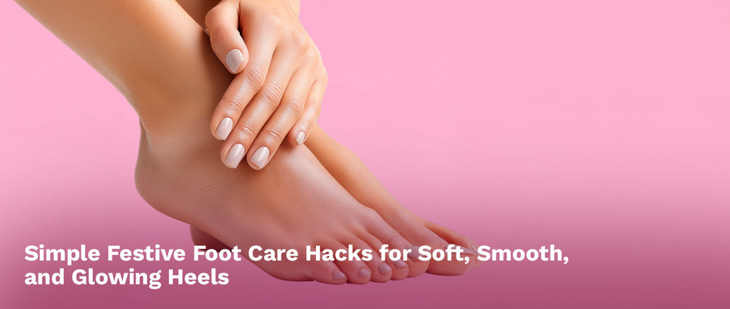 Simple Festive Foot Care Hacks for Soft, Smooth, and Glowing Heels